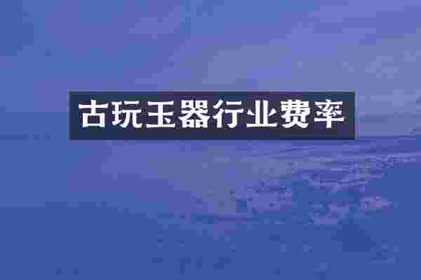 古玩玉器行业费率