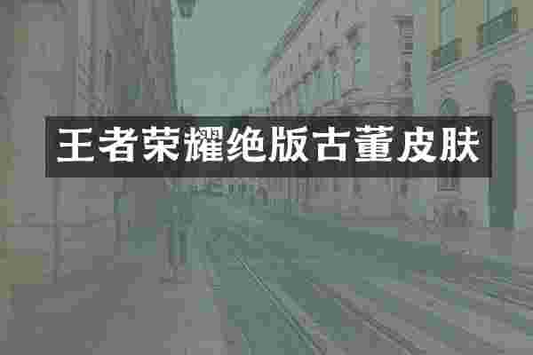 王者荣耀绝版古董皮肤