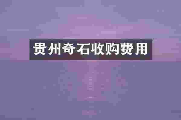 贵州奇石收购费用