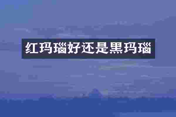 红玛瑙好还是黑玛瑙