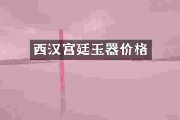 西汉宫廷玉器价格