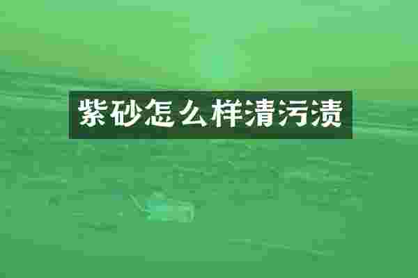 紫砂怎么样清污渍