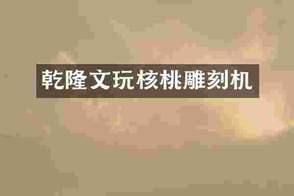 乾隆文玩核桃雕刻机