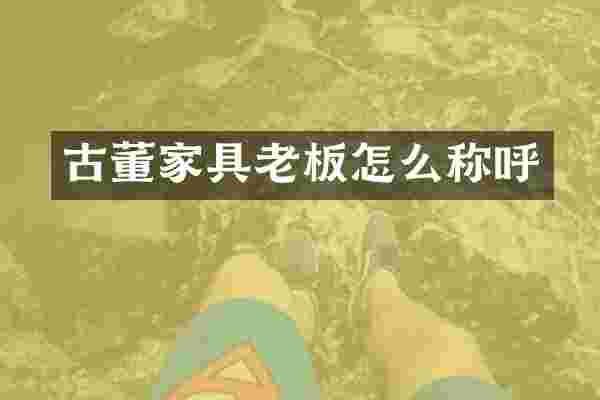 古董家具老板怎么称呼