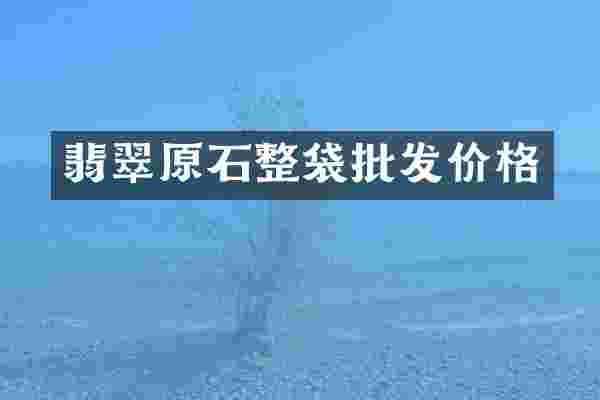 翡翠原石整袋批发价格