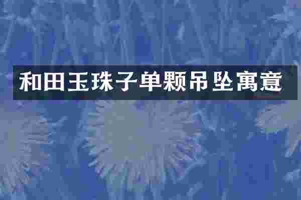 和田玉珠子单颗吊坠寓意