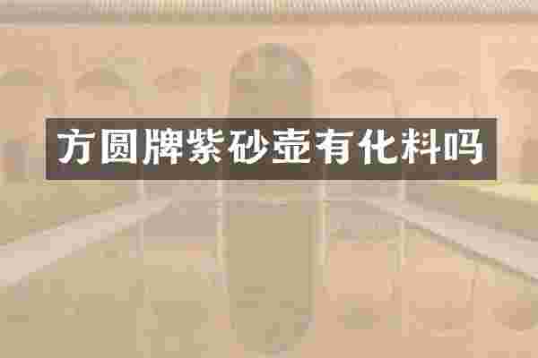 方圆牌紫砂壶有化料吗
