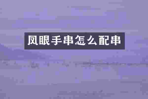 凤眼手串怎么配串