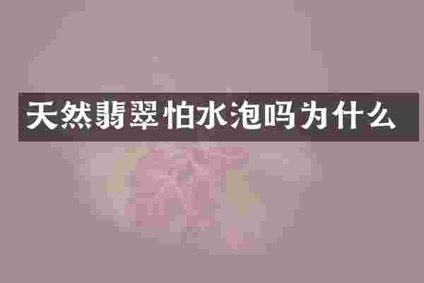 天然翡翠怕水泡吗为什么