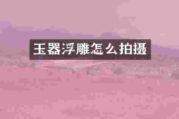 玉器浮雕怎么拍摄