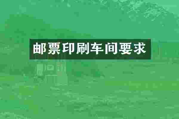 邮票印刷车间要求