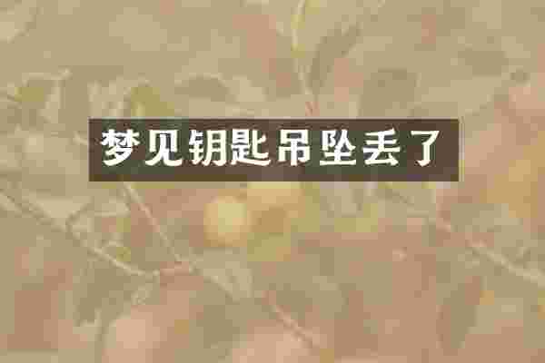 梦见钥匙吊坠丢了