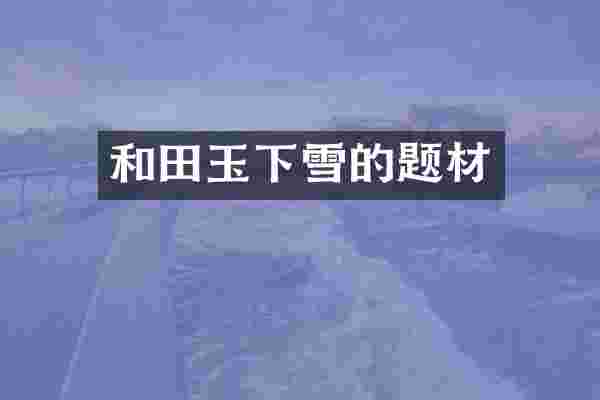 和田玉下雪的题材
