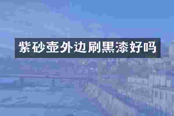 紫砂壶外边刷黑漆好吗