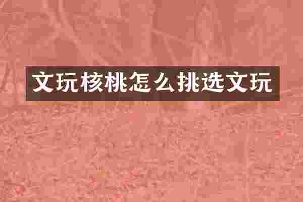 文玩核桃怎么挑选文玩