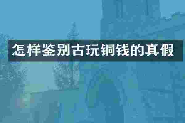 怎样鉴别古玩铜钱的真假
