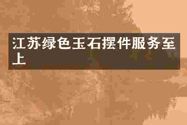 江苏绿色玉石摆件服务至上