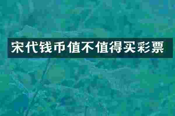 宋代钱币值不值得买彩票