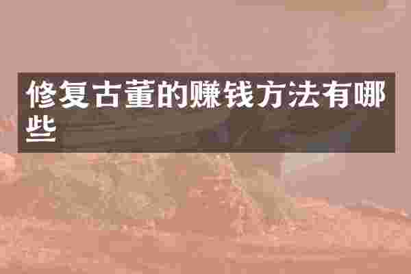 修复古董的赚钱方法有哪些