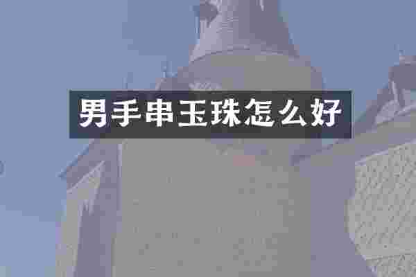 男手串玉珠怎么好