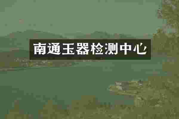 南通玉器检测中心