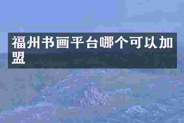 福州书画平台哪个可以加盟