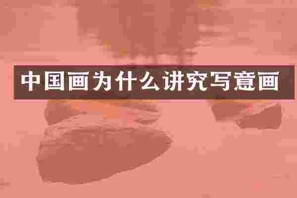 中国画为什么讲究写意画