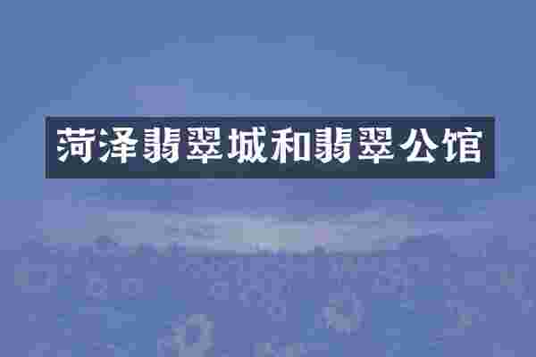 菏泽翡翠城和翡翠公馆