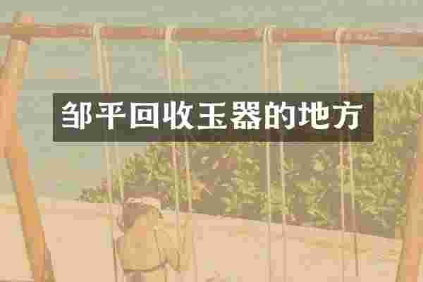 邹平回收玉器的地方