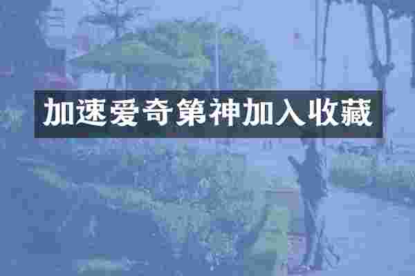 加速爱奇第神加入收藏
