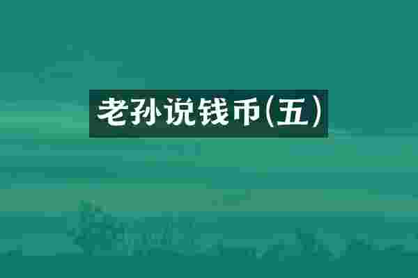 老孙说钱币(五)