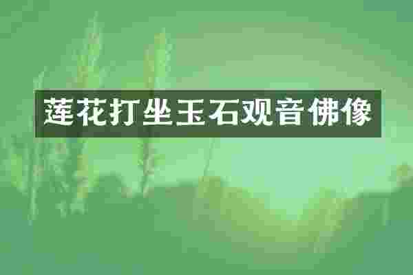 莲花打坐玉石观音佛像