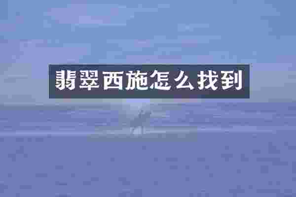 翡翠西施怎么找到