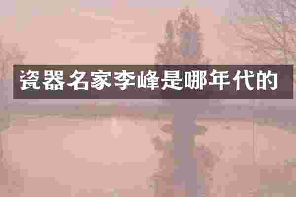 瓷器名家李峰是哪年代的