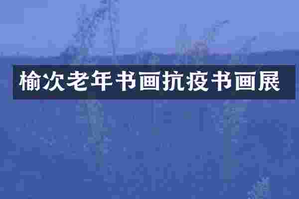榆次老年书画抗疫书画展
