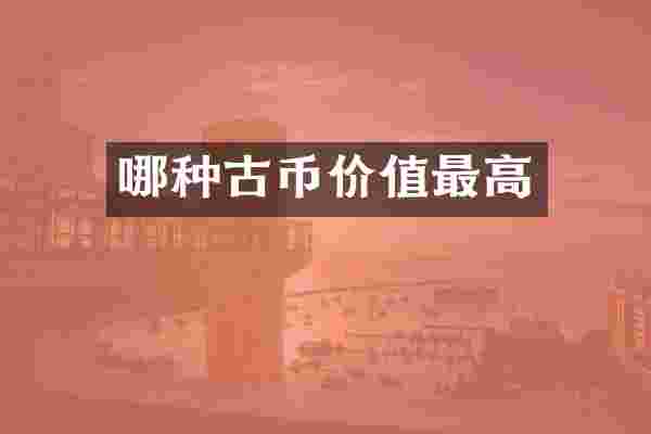 哪种古币价值最高