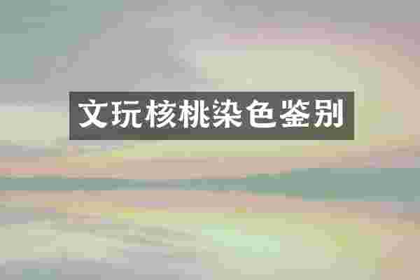文玩核桃染色鉴别