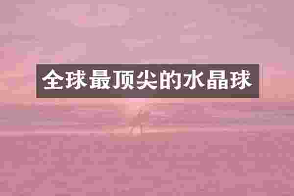 全球最顶尖的水晶球