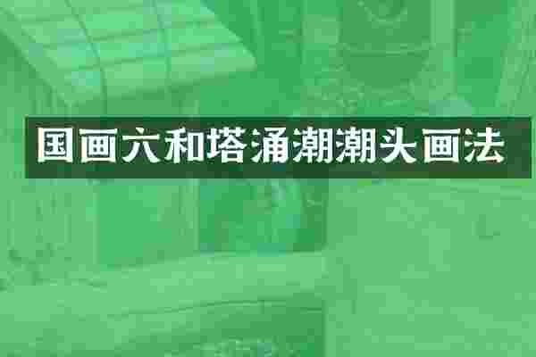 国画六和塔涌潮潮头画法