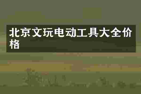 北京文玩电动工具大全价格