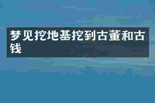 梦见挖地基挖到古董和古钱
