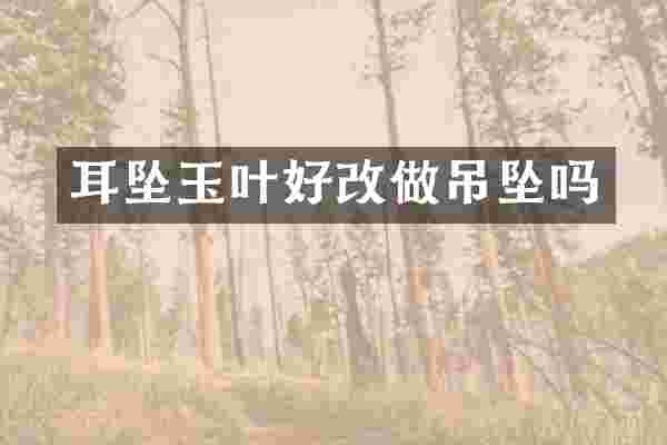 耳坠玉叶好改做吊坠吗