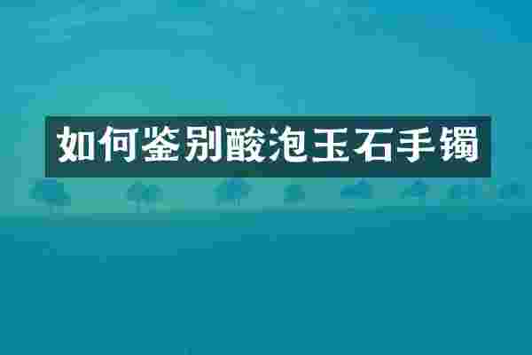 如何鉴别酸泡玉石手镯