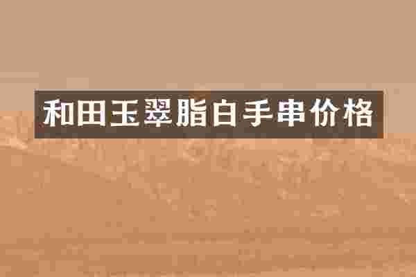 和田玉翠脂白手串价格