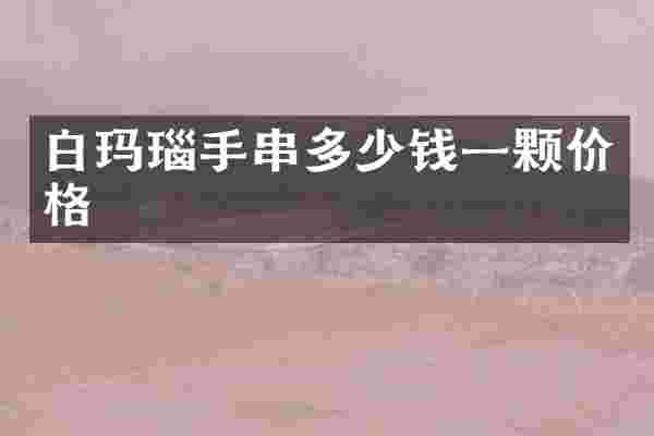 白玛瑙手串多少钱一颗价格