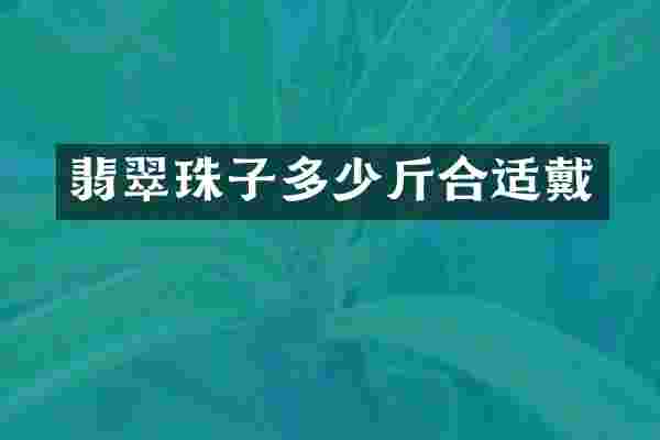 翡翠珠子多少斤合适戴