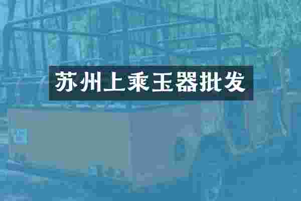 苏州上乘玉器批发