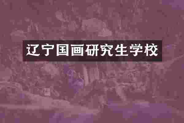 辽宁国画研究生学校