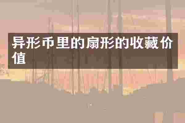 异形币里的扇形的收藏价值
