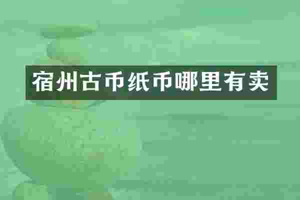 宿州古币纸币哪里有卖